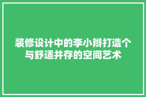 装修设计中的李小辫打造个与舒适并存的空间艺术
