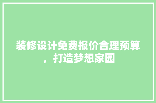 装修设计免费报价合理预算，打造梦想家园
