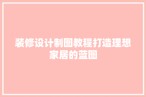 装修设计制图教程打造理想家居的蓝图