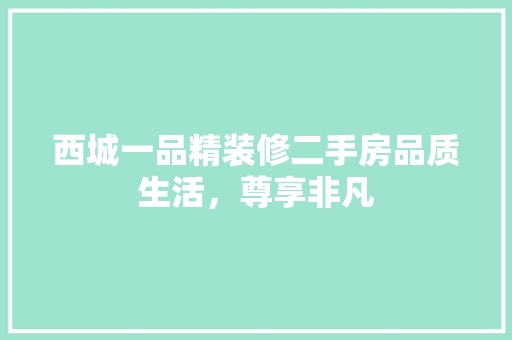 西城一品精装修二手房品质生活，尊享非凡