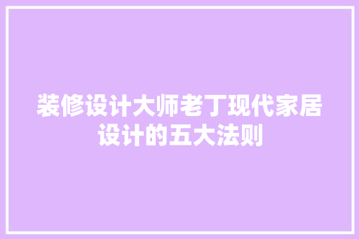装修设计大师老丁现代家居设计的五大法则