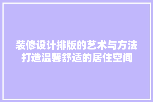 装修设计排版的艺术与方法打造温馨舒适的居住空间