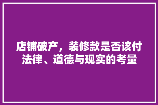 店铺破产，装修款是否该付法律、道德与现实的考量