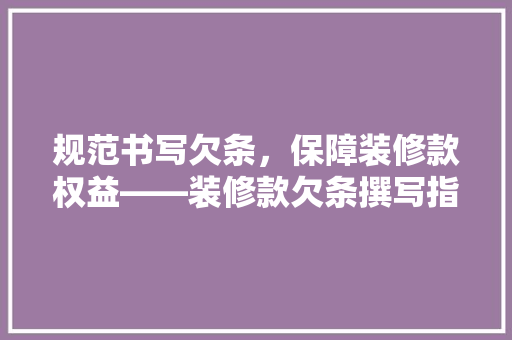 规范书写欠条，保障装修款权益——装修款欠条撰写指南