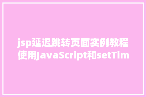 jsp延迟跳转页面实例教程使用JavaScript和setTimeout实现