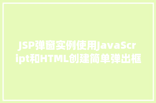 JSP弹窗实例使用JavaScript和HTML创建简单弹出框
