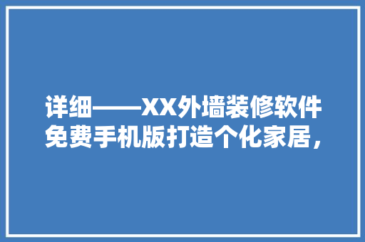 详细——XX外墙装修软件免费手机版打造个化家居，开启智慧装修新篇章