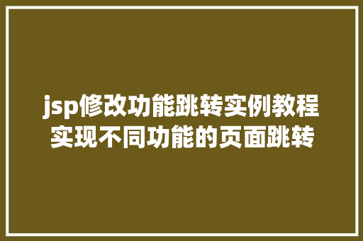 jsp修改功能跳转实例教程实现不同功能的页面跳转