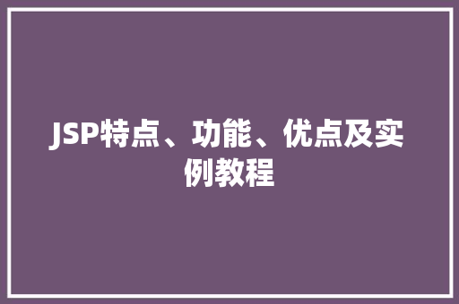 JSP特点、功能、优点及实例教程