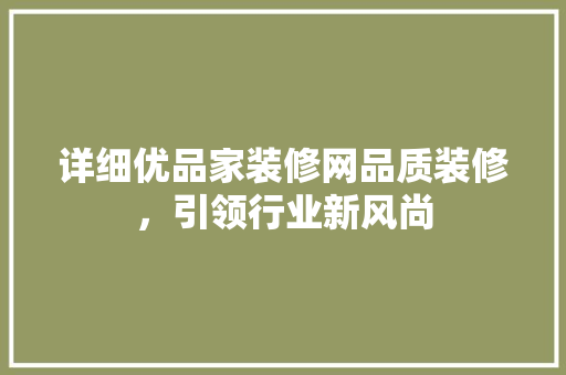 详细优品家装修网品质装修，引领行业新风尚