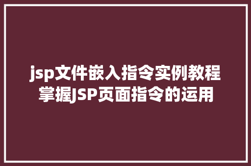 jsp文件嵌入指令实例教程掌握JSP页面指令的运用