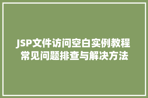 JSP文件访问空白实例教程常见问题排查与解决方法