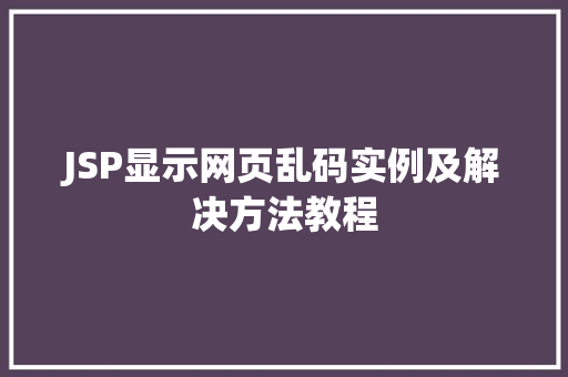 JSP显示网页乱码实例及解决方法教程