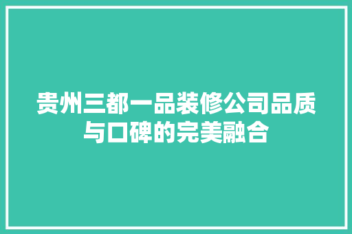 贵州三都一品装修公司品质与口碑的完美融合