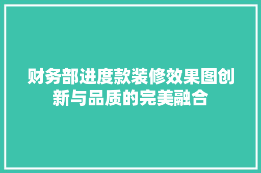 财务部进度款装修效果图创新与品质的完美融合