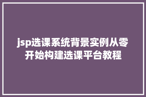 jsp选课系统背景实例从零开始构建选课平台教程