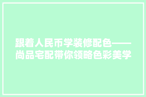 跟着人民币学装修配色——尚品宅配带你领略色彩美学