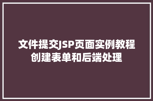 文件提交JSP页面实例教程创建表单和后端处理