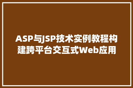 ASP与JSP技术实例教程构建跨平台交互式Web应用