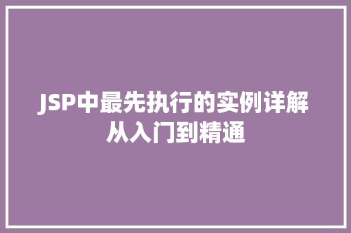 JSP中最先执行的实例详解从入门到精通
