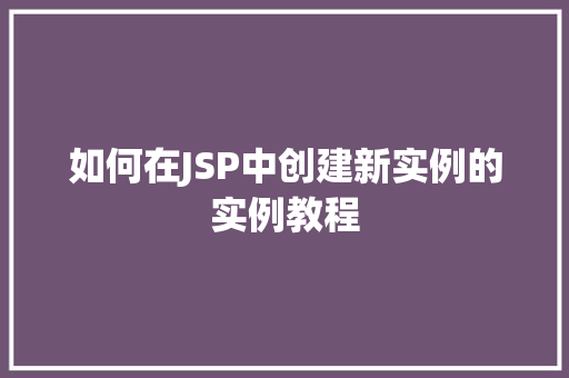 如何在JSP中创建新实例的实例教程  第1张