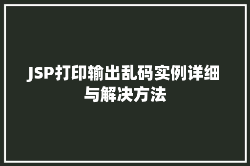 JSP打印输出乱码实例详细与解决方法