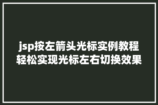 jsp按左箭头光标实例教程轻松实现光标左右切换效果