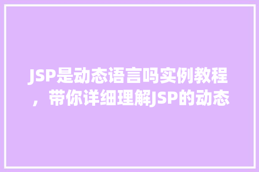 JSP是动态语言吗实例教程，带你详细理解JSP的动态魅力