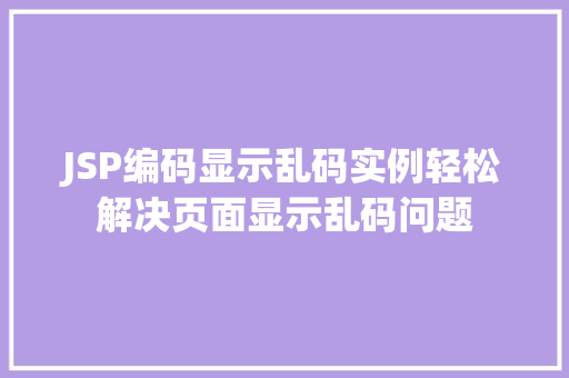 JSP编码显示乱码实例轻松解决页面显示乱码问题