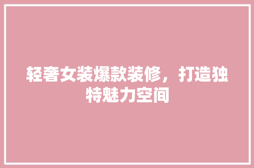 轻奢女装爆款装修，打造独特魅力空间