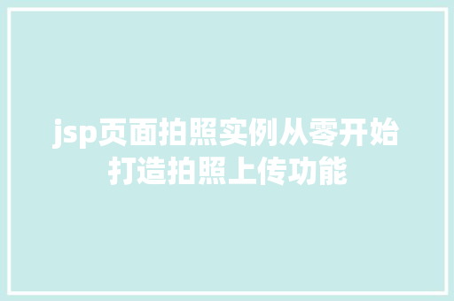 jsp页面拍照实例从零开始打造拍照上传功能