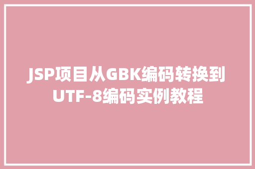 JSP项目从GBK编码转换到UTF-8编码实例教程