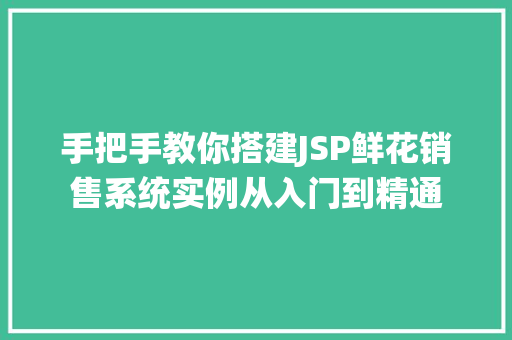 手把手教你搭建JSP鲜花销售系统实例从入门到精通