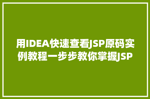 用IDEA快速查看JSP原码实例教程一步步教你掌握JSP源代码分析