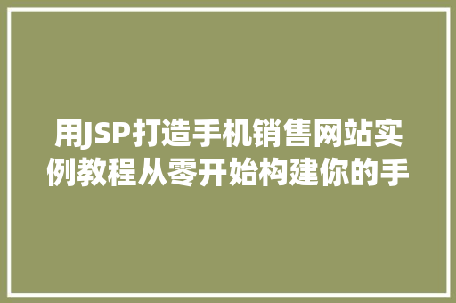 用JSP打造手机销售网站实例教程从零开始构建你的手机销售平台  第1张