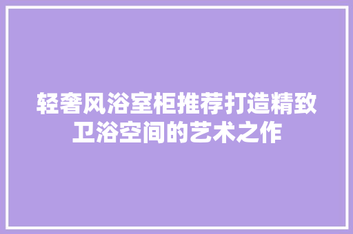 轻奢风浴室柜推荐打造精致卫浴空间的艺术之作