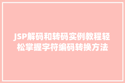 JSP解码和转码实例教程轻松掌握字符编码转换方法