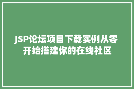 JSP论坛项目下载实例从零开始搭建你的在线社区