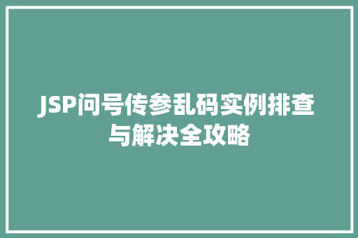 JSP问号传参乱码实例排查与解决全攻略