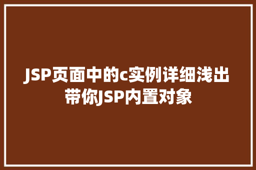 JSP页面中的c实例详细浅出带你JSP内置对象