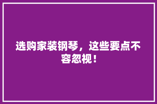 选购家装钢琴，这些要点不容忽视！