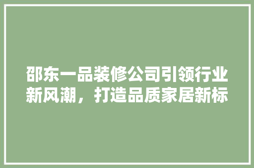邵东一品装修公司引领行业新风潮，打造品质家居新标杆